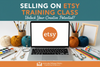 SELLING ON ETSY TRAINING CLASS